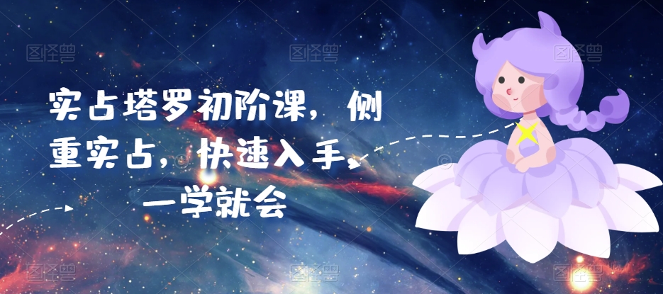 实占塔罗初阶课，侧重实占，快速入手，一学就会-他山创业网