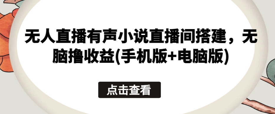 无人直播有声小说直播间搭建，无脑撸收益(手机版+电脑版)-他山创业网
