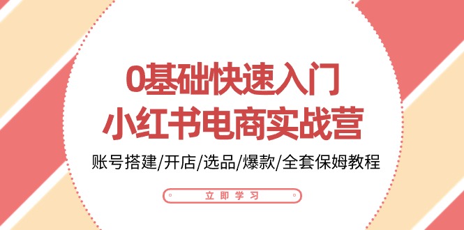 0基础快速入门小红书电商实战营：账号搭建/开店/选品/爆款/全套保姆教程-他山创业网