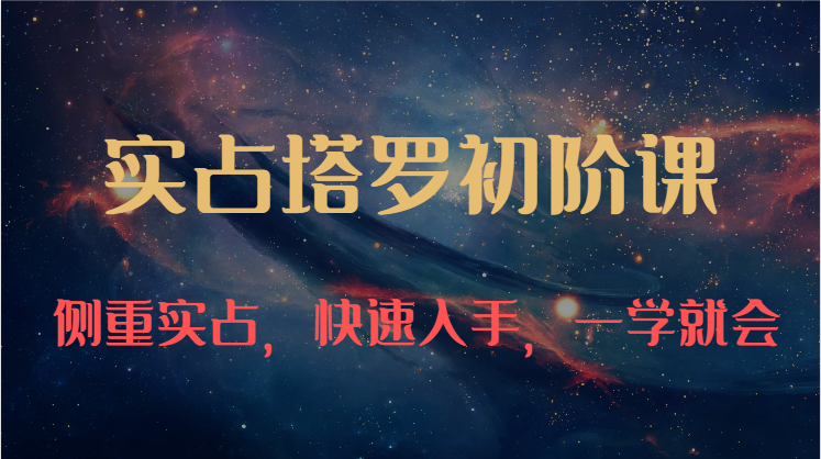 实占塔罗初阶课：独特的牌意解读学习结构，侧重实占，快速入手，一学就会（47节）-他山创业网