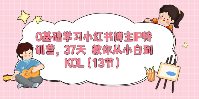 0基础学习小红书博主IP特训营【第5期】，37天教你从小白到KOL（13节）-他山创业网