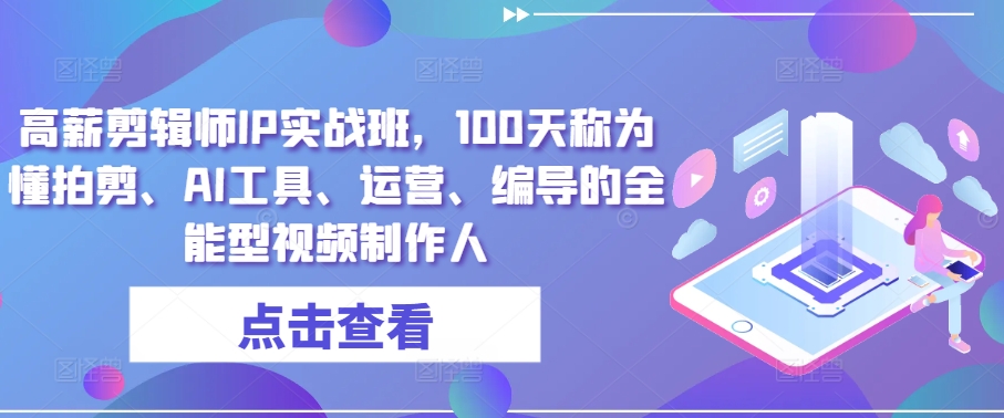 高薪剪辑师IP实战班，100天称为懂拍剪、AI工具、运营、编导的全能型视频制作人-他山创业网