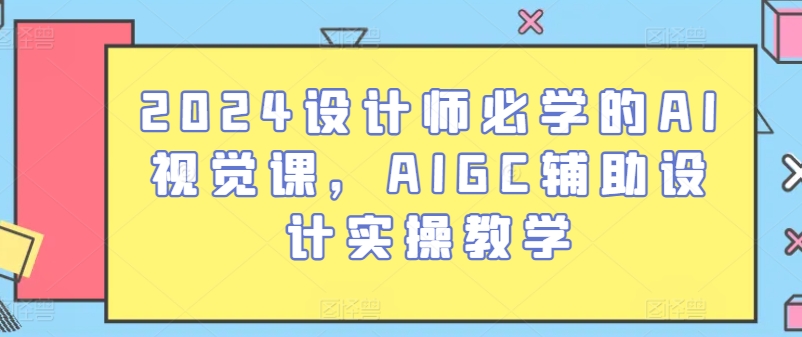 2024设计师必学的AI视觉课，AIGC辅助设计实操教学-他山创业网