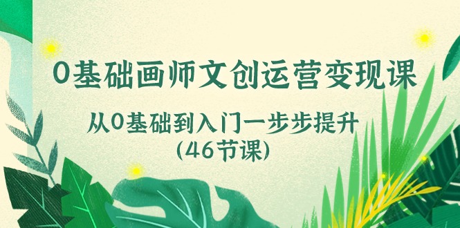 （10781期）0基础画师 文创运营变现课，从0基础到入门一步步提升（46节课）-他山创业网