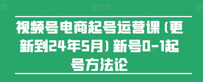 视频号电商起号运营课(更新到24年5月)新号0-1起号方法论-他山创业网