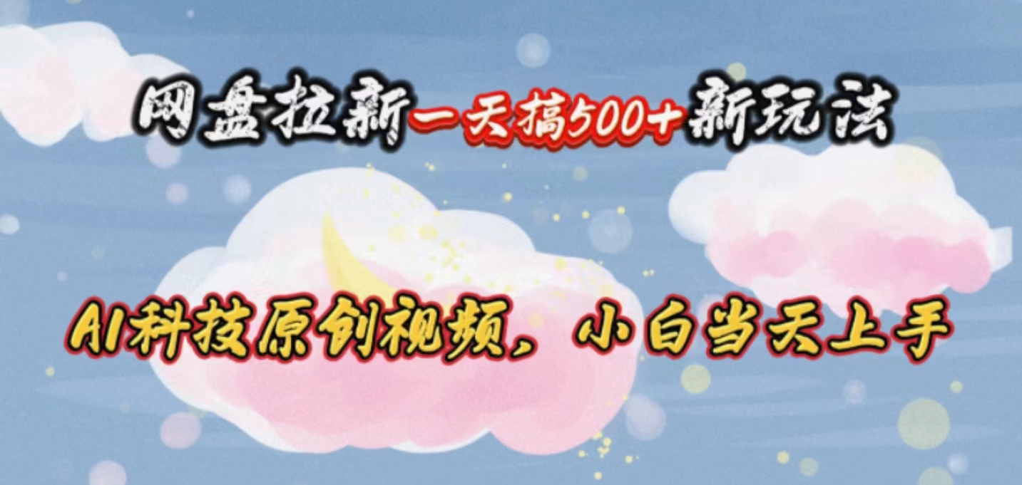 （10790期）网盘拉新一天搞500新玩法，Ai科技原创视频，小白当天上手-他山创业网