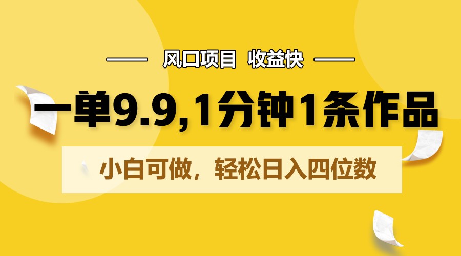 一单9.9，1分钟1条作品，小白可做，轻松日入四位数-他山创业网