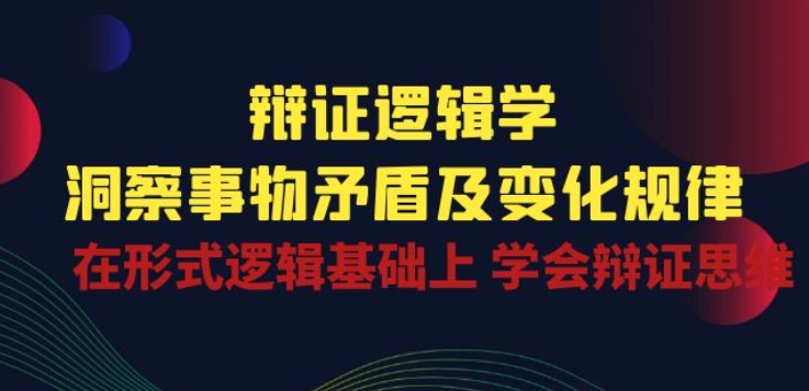 辩证 逻辑学 | 洞察 事物矛盾及变化规律 在形式逻辑基础上 学会辩证思维-他山创业网