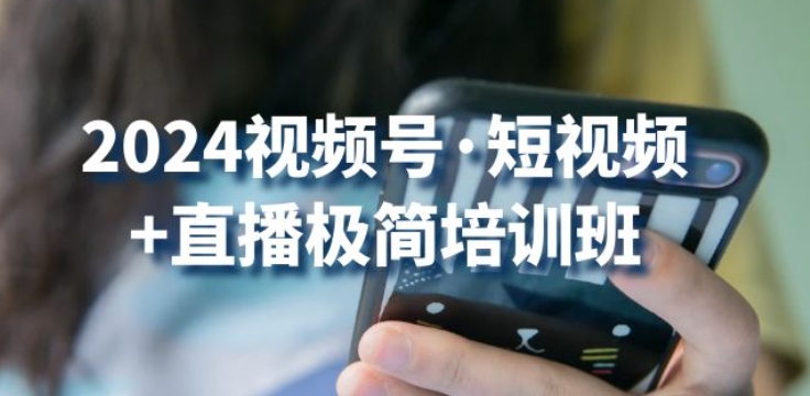 2024视频号·短视频+直播极简培训班：抓住视频号风口，流量红利-他山创业网