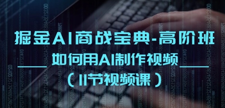 掘金AI商战宝典-高阶班：如何用AI制作视频(11节视频课)-他山创业网