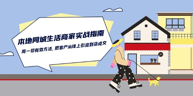 （10810期）本地同城生活·商家实战指南：用一切有效方法，把客户从线上引流到店成交-他山创业网