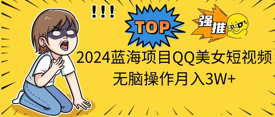 （10862期）2024蓝海项目QQ美女短视频无脑操作月入3W+-他山创业网