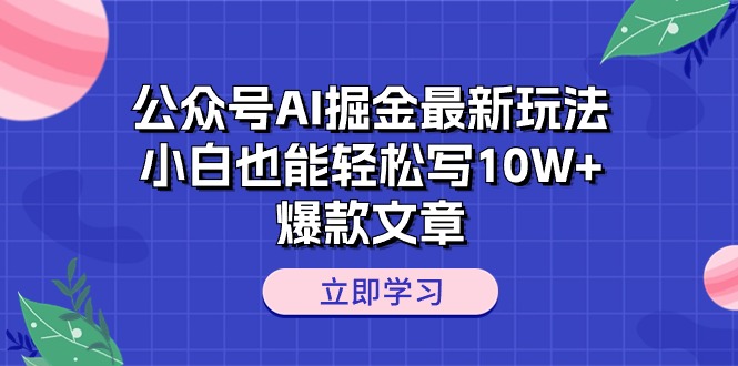 （10878期）公众号AI掘金最新玩法，小白也能轻松写10W+爆款文章-他山创业网