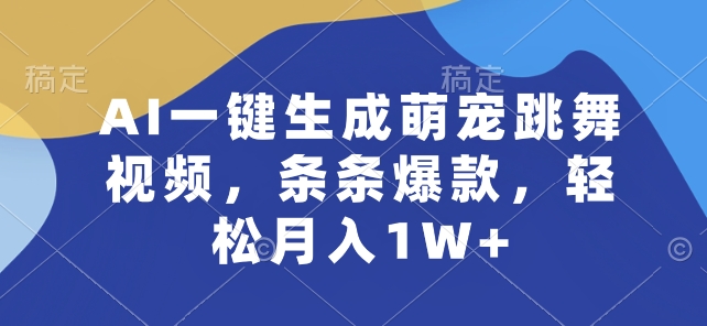 AI一键生成萌宠跳舞视频，条条爆款，轻松月入1W+-他山创业网
