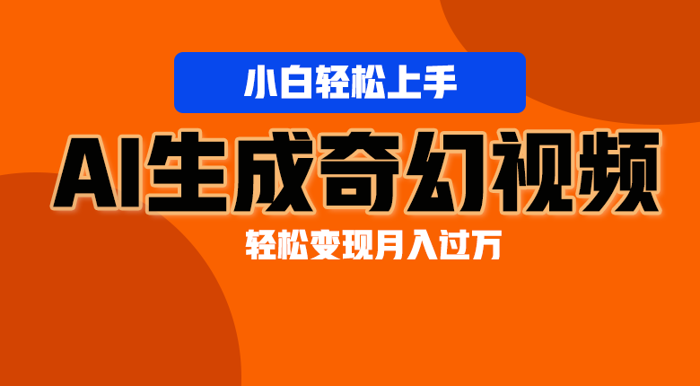 轻松上手！AI生成奇幻画面，视频轻松变现月入过万-他山创业网