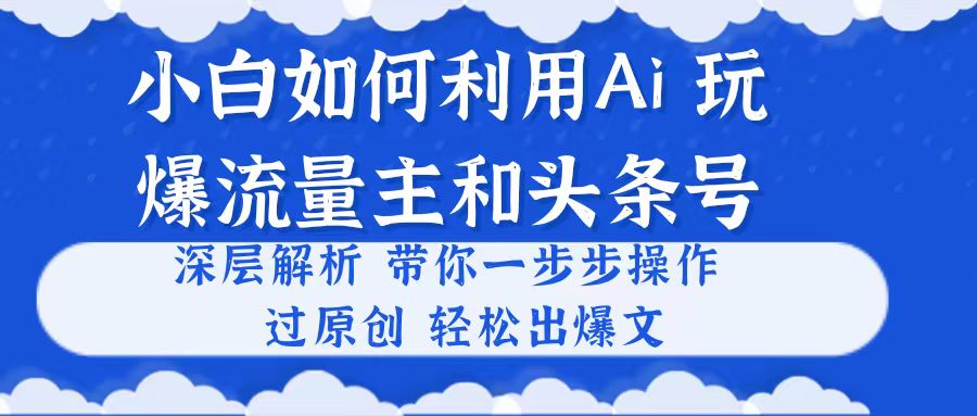 （10882期）小白如何利用Ai，完爆流量主和头条号 深层解析，一步步操作，过原创出爆文-他山创业网