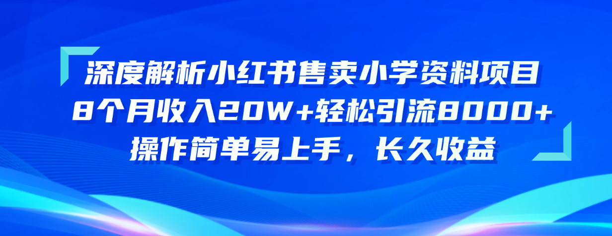 （10910期）深度解析小红书售卖小学资料项目 8个月收入20W+轻松引流8000+操作简单…-他山创业网