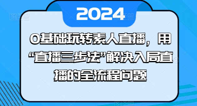 0基础玩转素人直播，用“直播三步法”解决入局直播的全流程问题-他山创业网