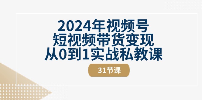 （10931期）2024年视频号短视频带货变现从0到1实战私教课（31节视频课）-他山创业网