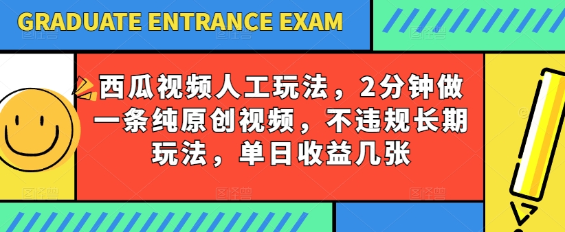西瓜视频写字玩法，2分钟做一条纯原创视频，不违规长期玩法，单日收益几张-他山创业网