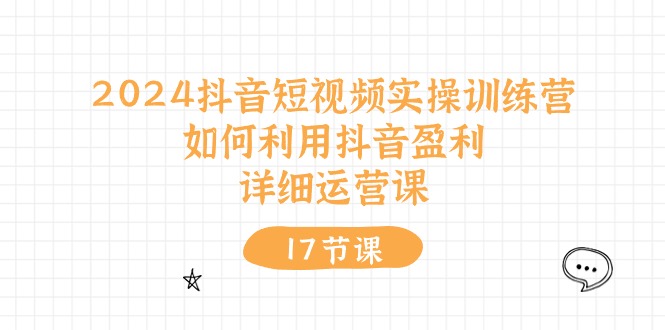 2024抖音短视频实操训练营：如何利用抖音盈利，详细运营课（27节视频课）-他山创业网
