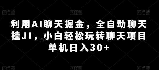 利用AI聊天掘金，全自动聊天挂JI，小白轻松玩转聊天项目 单机日入30+【揭秘】-他山创业网