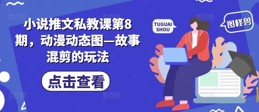 小说推文私教课第8期，动漫动态图—故事混剪的玩法-他山创业网
