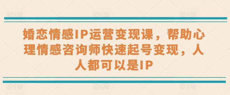 婚恋情感IP运营变现课，帮助心理情感咨询师快速起号变现，人人都可以是IP-他山创业网
