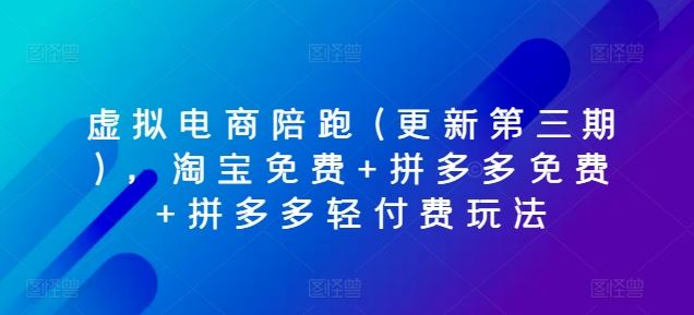 虚拟电商陪跑(更新第三期)，淘宝免费+拼多多免费+拼多多轻付费玩法-他山创业网