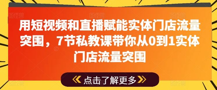 用短视频和直播赋能实体门店流量突围，7节私教课带你从0到1实体门店流量突围-他山创业网
