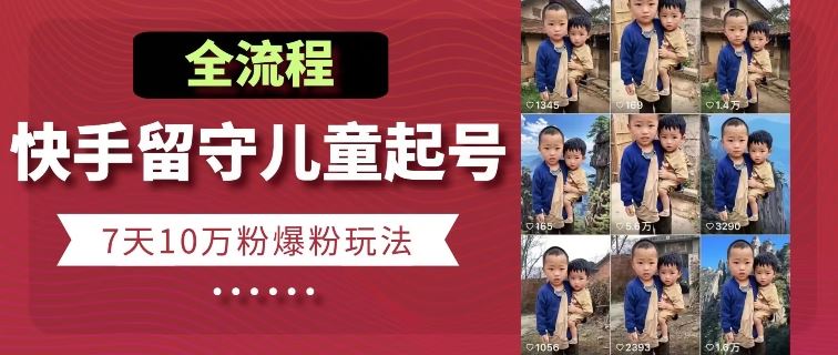 快手留守儿童博同情起号，7天10万粉爆粉玩法，全流程-他山创业网