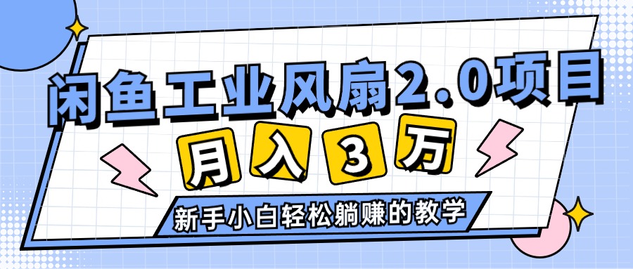 （11002期）2024年6月最新闲鱼工业风扇2.0项目，轻松月入3W+，新手小白躺赚的教学-他山创业网