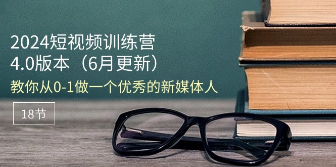 （11006期）2024短视频训练营-6月4.0版本：教你从0-1做一个优秀的新媒体人（18节）-他山创业网