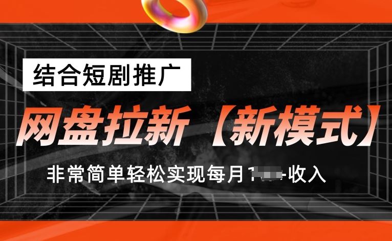 网盘拉新【新模式】，结合短剧推广，听话照做，非常简单轻松实现每月1w+收入【揭秘】-他山创业网