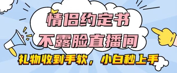 情侣约定书不露脸直播间，礼物收到手软，小白秒上手【揭秘】-他山创业网
