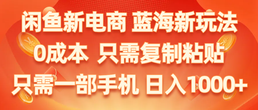 （11013期）闲鱼新电商,蓝海新玩法,0成本,只需复制粘贴,小白轻松上手,只需一部手机…-他山创业网