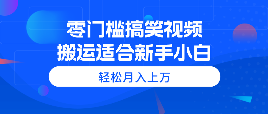 （11026期）零门槛搞笑视频搬运，轻松月入上万，适合新手小白-他山创业网