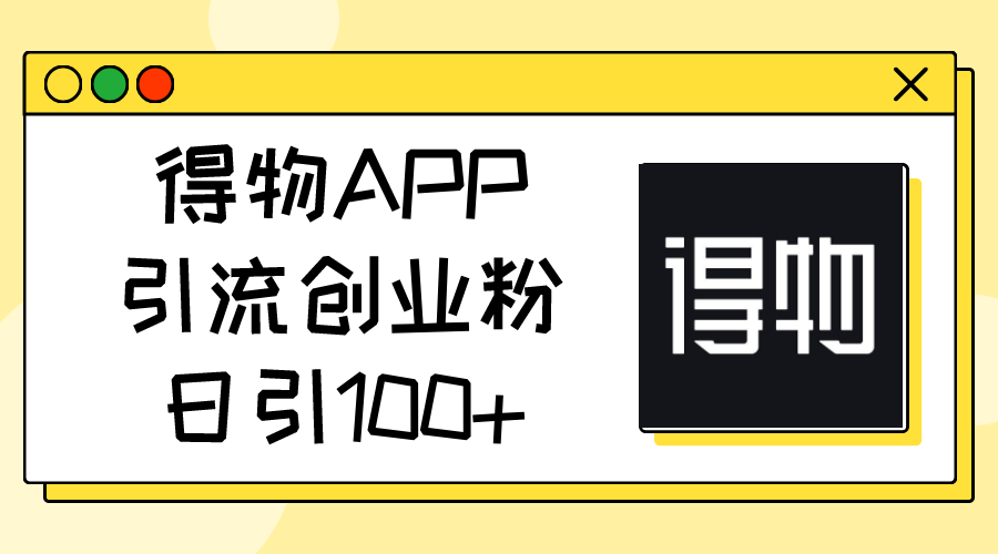（11027期）得物APP引流创业粉，日引100+-他山创业网