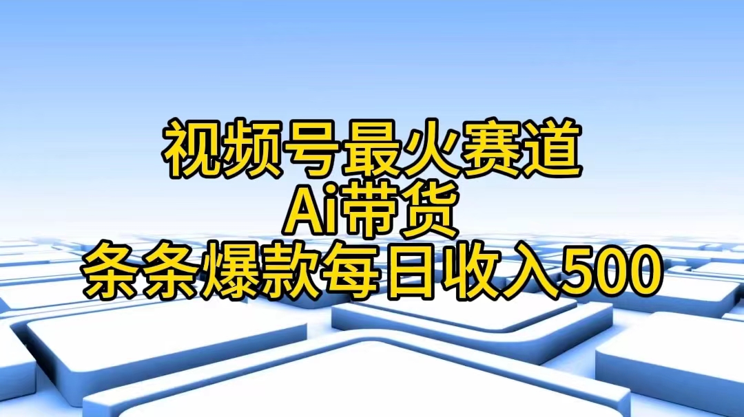 （11038期）视频号最火赛道——Ai带货条条爆款每日收入500-他山创业网