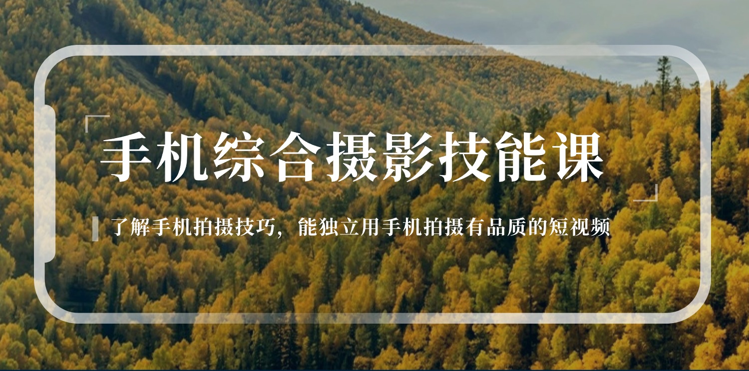 手机综合摄影技能课：学习手机拍摄技巧，用手机拍摄有品质短视频（129节）-他山创业网