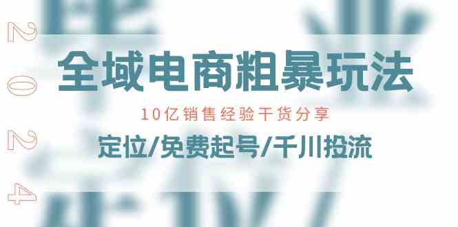全域电商粗暴玩法课：10亿销售经验干货分享！定位/免费起号/千川投流-他山创业网