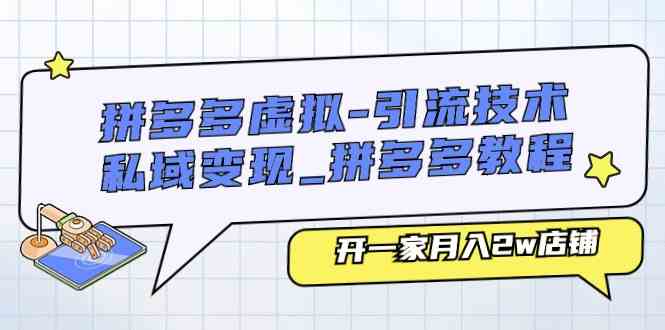 拼多多虚拟引流技术与私域变现-拼多多教程：开一家月入2w店铺-他山创业网