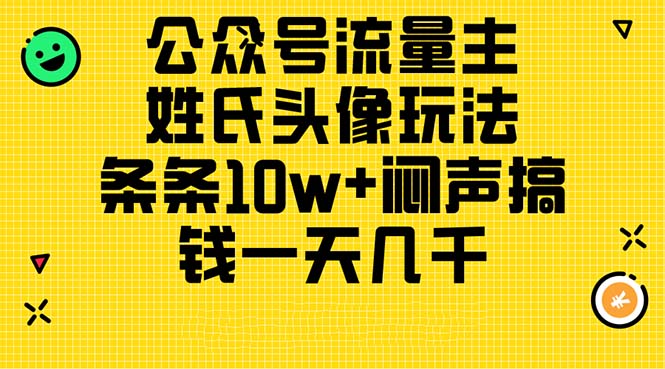 （11067期）公众号流量主，姓氏头像玩法，条条10w+闷声搞钱一天几千，详细教程-他山创业网