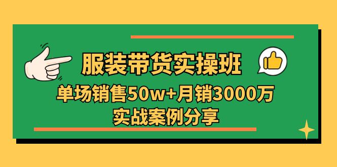 （11071期）服装带货实操培训班：单场销售50w+月销3000万实战案例分享（27节）-他山创业网