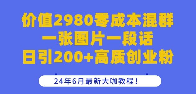 价值2980零成本混群一张图片一段话日引200+高质创业粉，24年6月最新大咖教程【揭秘】-他山创业网