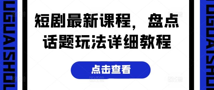 短剧最新课程，盘点话题玩法详细教程-他山创业网