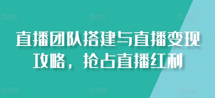 直播团队搭建与直播变现攻略，抢占直播红利-他山创业网