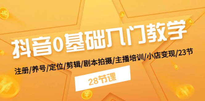 （11088期）抖音0基础入门教学 注册/养号/定位/剪辑/剧本拍摄/主播培训/小店变现/28节-他山创业网