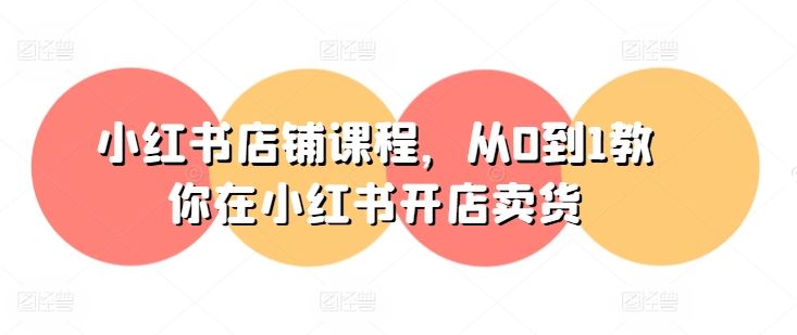 小红书店铺课程，从0到1教你在小红书开店卖货-他山创业网