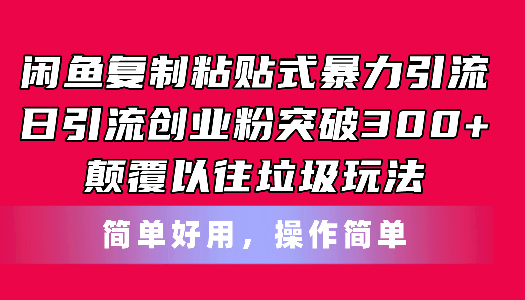 （11119期）闲鱼复制粘贴式暴力引流，日引流突破300+，颠覆以往垃圾玩法，简单好用-他山创业网